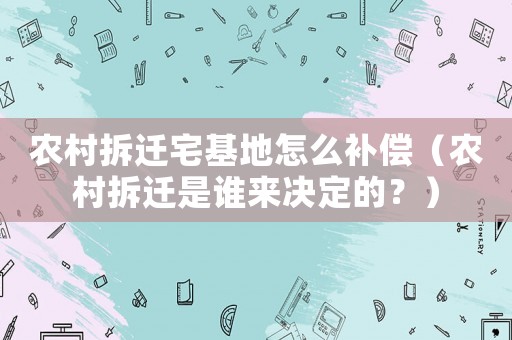 農(nóng)村拆遷宅基地怎么補(bǔ)償（農(nóng)村拆遷是誰來決定的？）
