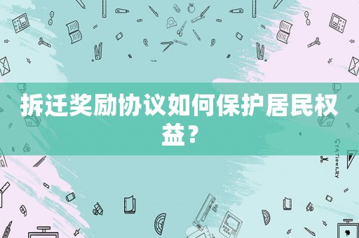 拆遷獎(jiǎng)勵(lì)協(xié)議如何保護(hù)居民權(quán)益？