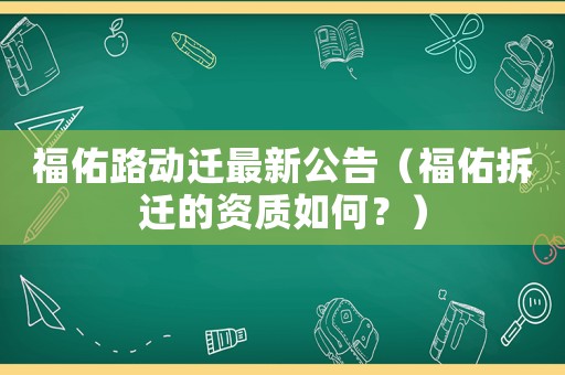 福佑路動遷最新公告（福佑拆遷的資質如何？）