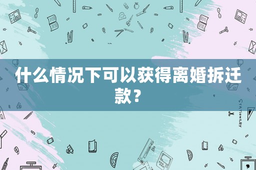 什么情況下可以獲得離婚拆遷款？
