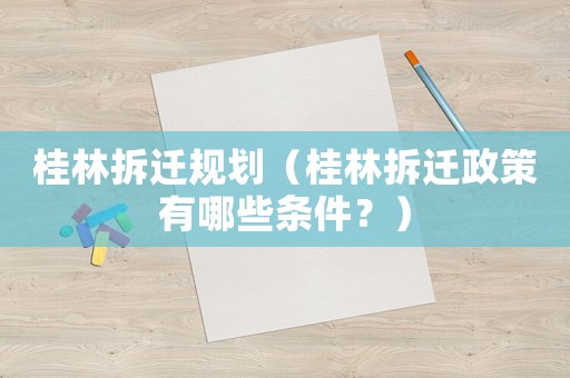 桂林拆遷規(guī)劃（桂林拆遷政策有哪些條件？）