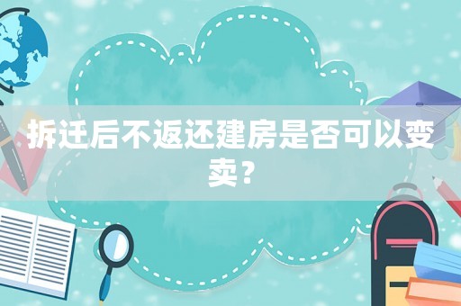 拆遷后不返還建房是否可以變賣？