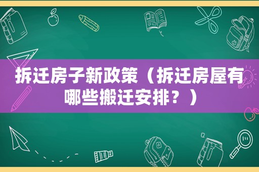 拆遷房子新政策（拆遷房屋有哪些搬遷安排？）