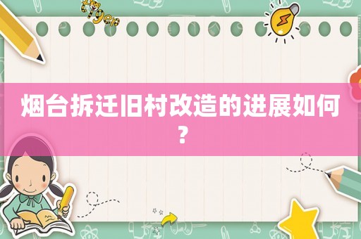 煙臺拆遷舊村改造的進(jìn)展如何？