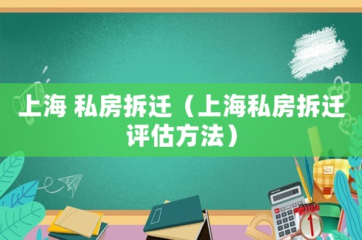 上海 私房拆遷（上海私房拆遷評(píng)估方法）