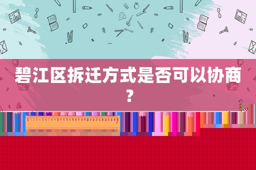 碧江區(qū)拆遷方式是否可以協(xié)商？