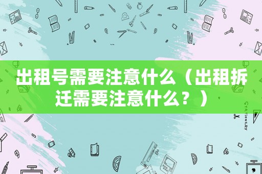 出租號(hào)需要注意什么（出租拆遷需要注意什么？）