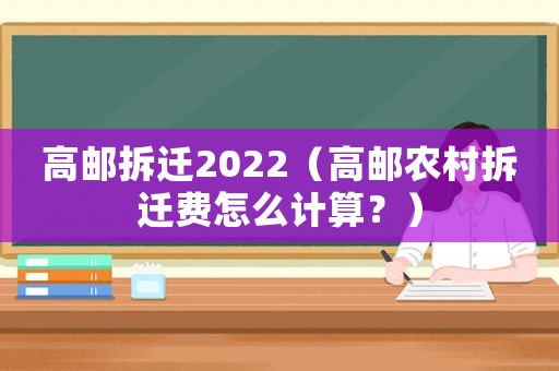 高郵拆遷2022（高郵農(nóng)村拆遷費(fèi)怎么計(jì)算？）