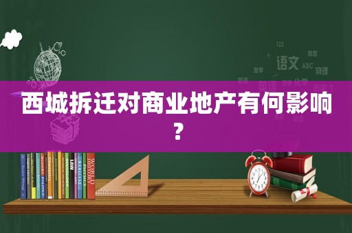 西城拆遷對(duì)商業(yè)地產(chǎn)有何影響？