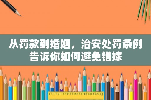 從罰款到婚姻，治安處罰條例告訴你如何避免錯(cuò)嫁