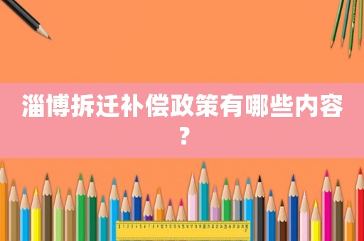 淄博拆遷補(bǔ)償政策有哪些內(nèi)容？