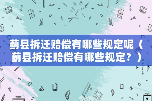 薊縣拆遷賠償有哪些規(guī)定呢（薊縣拆遷賠償有哪些規(guī)定？）