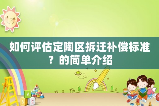 如何評(píng)估定陶區(qū)拆遷補(bǔ)償標(biāo)準(zhǔn)？的簡(jiǎn)單介紹