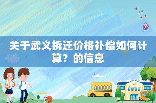 關(guān)于武義拆遷價(jià)格補(bǔ)償如何計(jì)算？的信息
