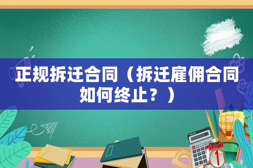 正規(guī)拆遷合同（拆遷雇傭合同如何終止？）