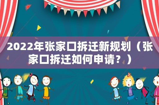 2022年張家口拆遷新規(guī)劃（張家口拆遷如何申請？）