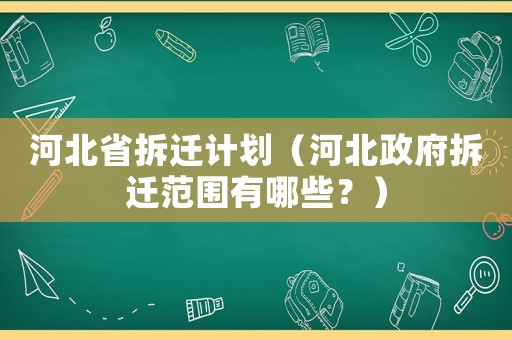 河北省拆遷計(jì)劃（河北政府拆遷范圍有哪些？）