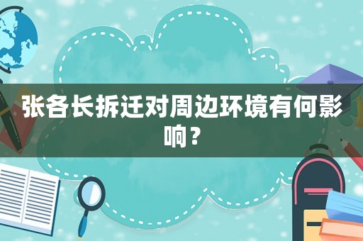 張各長拆遷對周邊環(huán)境有何影響？