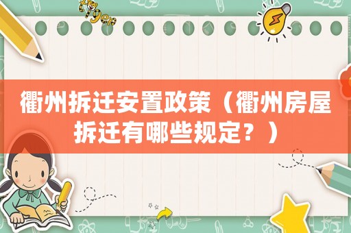衢州拆遷安置政策（衢州房屋拆遷有哪些規(guī)定？）