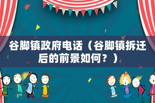 谷腳鎮(zhèn)政府電話（谷腳鎮(zhèn)拆遷后的前景如何？）