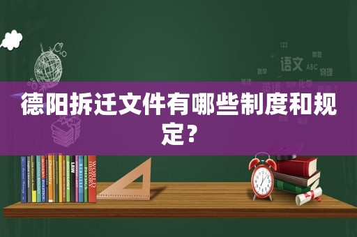 德陽拆遷文件有哪些制度和規(guī)定？