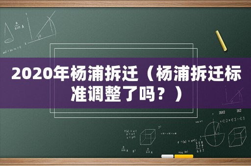 2020年楊浦拆遷（楊浦拆遷標(biāo)準(zhǔn)調(diào)整了嗎？）