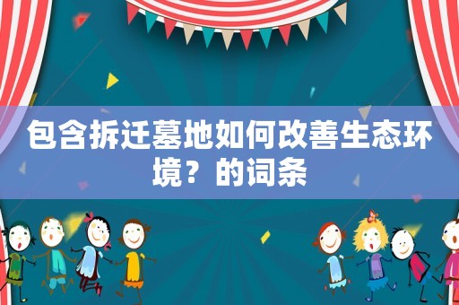 包含拆遷墓地如何改善生態(tài)環(huán)境？的詞條