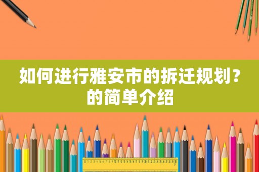 如何進行雅安市的拆遷規(guī)劃？的簡單介紹