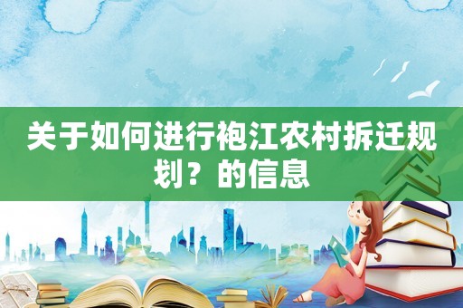 關于如何進行袍江農村拆遷規(guī)劃？的信息