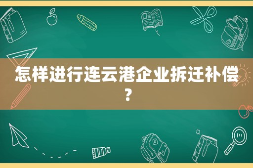 怎樣進(jìn)行連云港企業(yè)拆遷補(bǔ)償？
