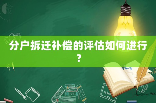 分戶拆遷補(bǔ)償?shù)脑u估如何進(jìn)行？