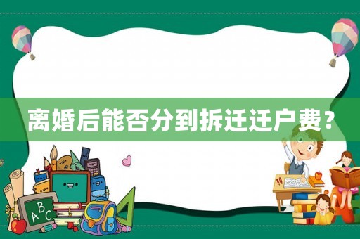 離婚后能否分到拆遷遷戶費(fèi)？