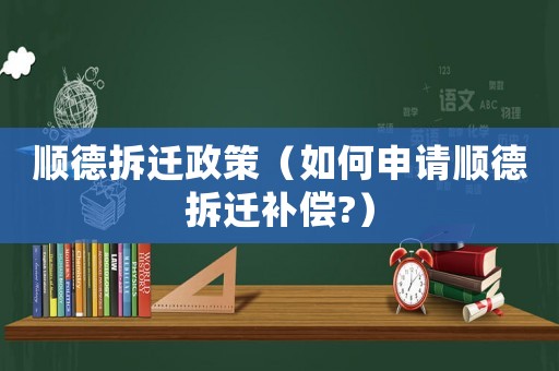 順德拆遷政策（如何申請(qǐng)順德拆遷補(bǔ)償?）