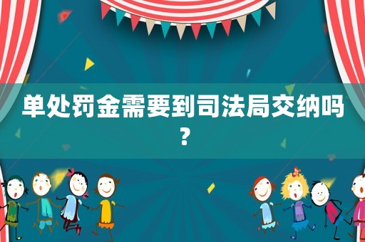 單處罰金需要到司法局交納嗎？