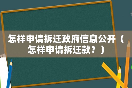 怎樣申請(qǐng)拆遷政府信息公開（怎樣申請(qǐng)拆遷款？）