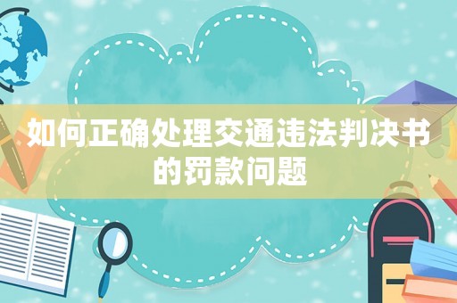 如何正確處理交通違法判決書的罰款問題