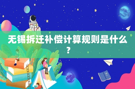 無錫拆遷補(bǔ)償計算規(guī)則是什么？