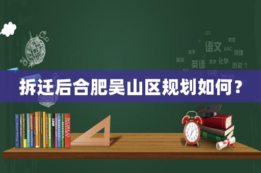 拆遷后合肥吳山區(qū)規(guī)劃如何？