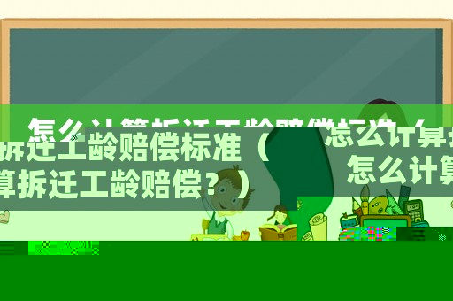 怎么計算拆遷工齡賠償標(biāo)準(zhǔn)（怎么計算拆遷工齡賠償？）