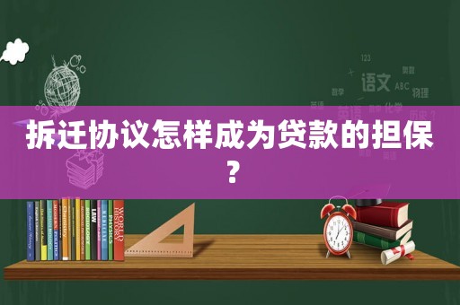 拆遷協(xié)議怎樣成為貸款的擔(dān)保？
