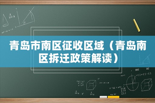 青島市南區(qū)征收區(qū)域（青島南區(qū)拆遷政策解讀）