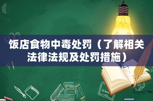飯店食物中毒處罰（了解相關(guān)法律法規(guī)及處罰措施）