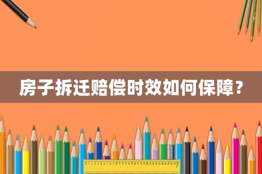 房子拆遷賠償時(shí)效如何保障？