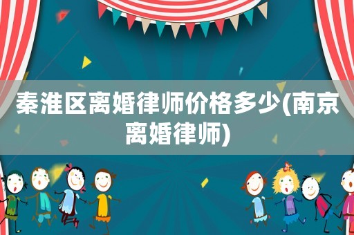 秦淮區(qū)離婚律師價(jià)格多少(南京離婚律師)