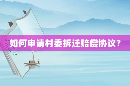 如何申請村委拆遷賠償協(xié)議？