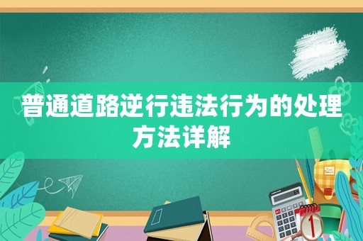 普通道路逆行違法行為的處理方法詳解