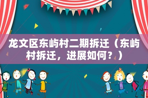 龍文區(qū)東嶼村二期拆遷（東嶼村拆遷，進(jìn)展如何？）