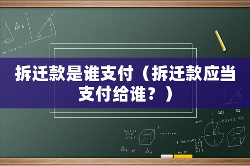 拆遷款是誰支付（拆遷款應(yīng)當支付給誰？）