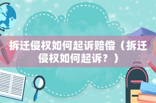 拆遷侵權(quán)如何起訴賠償（拆遷侵權(quán)如何起訴？）
