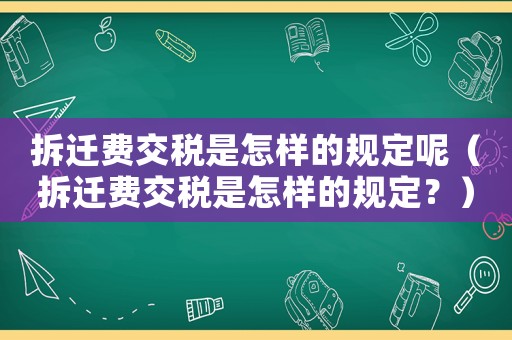 拆遷費(fèi)交稅是怎樣的規(guī)定呢（拆遷費(fèi)交稅是怎樣的規(guī)定？）
